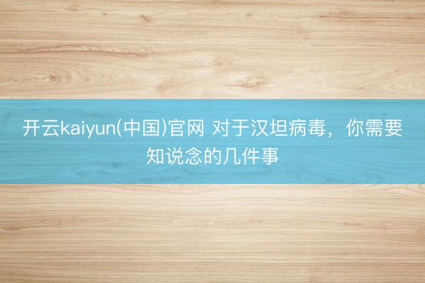 开云kaiyun(中国)官网 对于汉坦病毒,你需要知说念的几件事