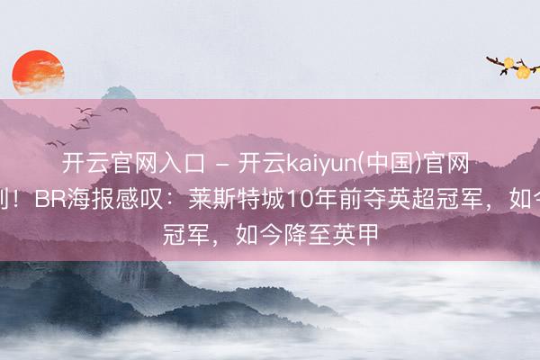 开云官网入口 - 开云kaiyun(中国)官网 谁能念念到！BR海报感叹：莱斯特城10年前夺英超冠军，如今降至英甲