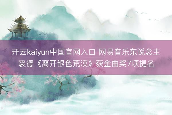 开云kaiyun中国官网入口 网易音乐东说念主裘德《离开银色荒漠》获金曲奖7项提名