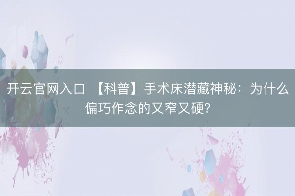 开云官网入口 【科普】手术床潜藏神秘：为什么偏巧作念的又窄又硬？