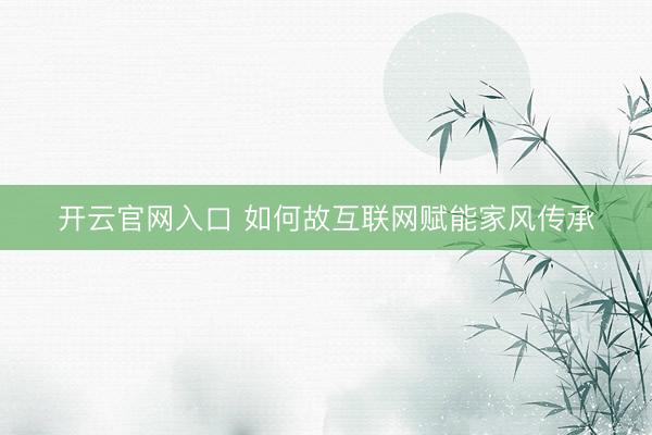 开云官网入口 如何故互联网赋能家风传承
