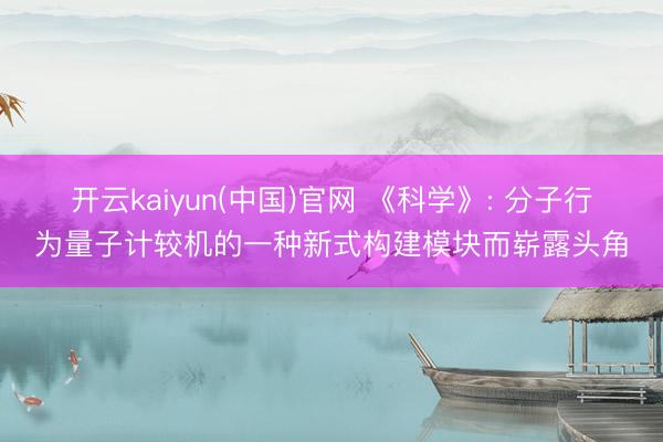 开云kaiyun(中国)官网 《科学》: 分子行为量子计较机的一种新式构建模块而崭露头角