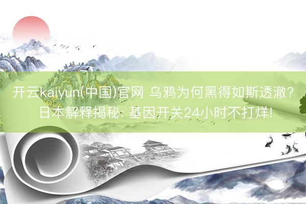 开云kaiyun(中国)官网 乌鸦为何黑得如斯透澈? 日本解释揭秘: 基因开关24小时不打烊!