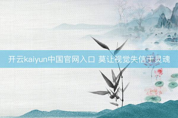 开云kaiyun中国官网入口 莫让视觉失信于灵魂