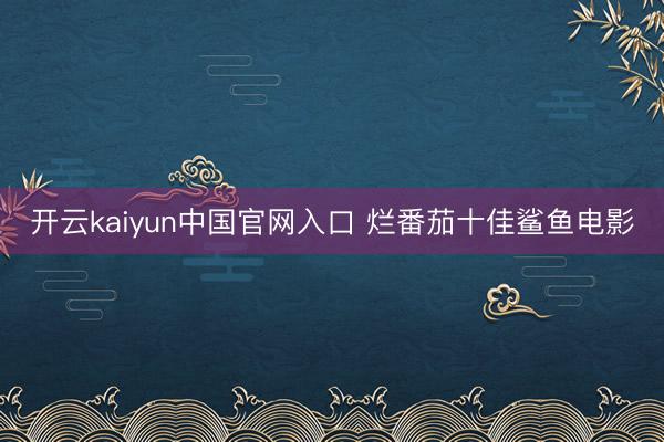 开云kaiyun中国官网入口 烂番茄十佳鲨鱼电影