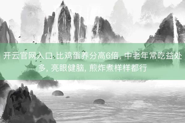 开云官网入口 比鸡蛋养分高6倍， 中老年常吃益处多， 亮眼健脑， 煎炸煮样样都行