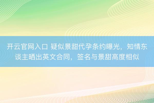 开云官网入口 疑似景甜代孕条约曝光，知情东谈主晒出英文合同，签名与景甜高度相似