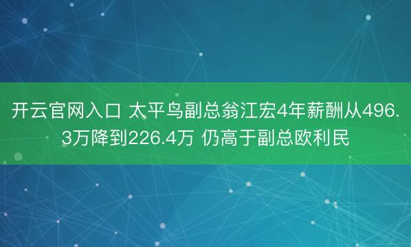 开云官网入口 太平鸟副总翁江宏4年薪酬从496.3万降到226.4万 仍高于副总欧利民