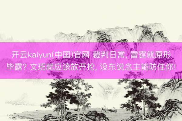 开云kaiyun(中国)官网 裁判日常， 雷霆就原形毕露? 文班就应该放开抡， 没东说念主能防住你!