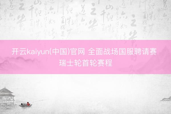 开云kaiyun(中国)官网 全面战场国服聘请赛 瑞士轮首轮赛程