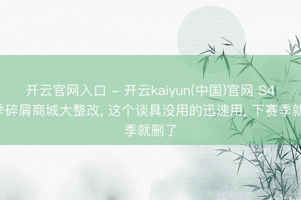 开云官网入口 - 开云kaiyun(中国)官网 S44赛季碎屑商城大整改, 这个谈具没用的迅速用, 下赛季就删了