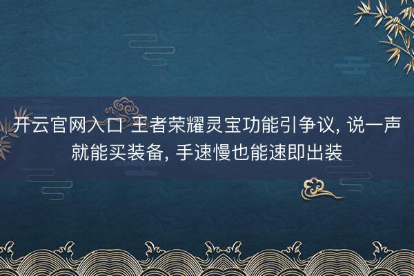 开云官网入口 王者荣耀灵宝功能引争议， 说一声就能买装备， 手速慢也能速即出装