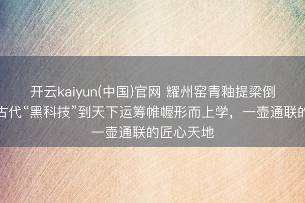 开云kaiyun(中国)官网 耀州窑青釉提梁倒灌壶:从古代“黑科技”到天下运筹帷幄形而上学,一壶通联的匠心天地