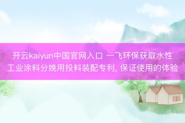 开云kaiyun中国官网入口 一飞环保获取水性工业涂料分娩用投料装配专利， 保证使用的体验