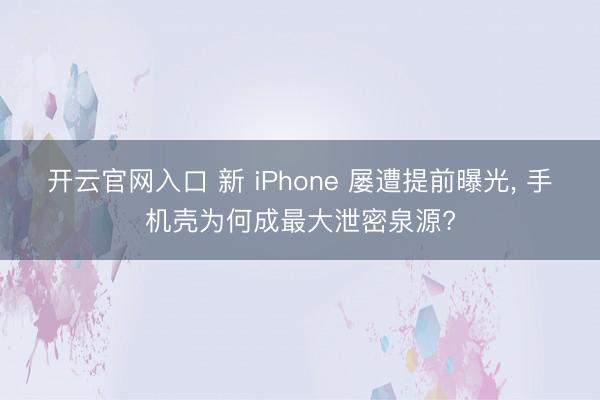 开云官网入口 新 iPhone 屡遭提前曝光， 手机壳为何成最大泄密泉源?