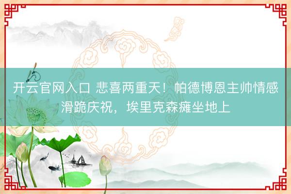 开云官网入口 悲喜两重天！帕德博恩主帅情感滑跪庆祝，埃里克森瘫坐地上