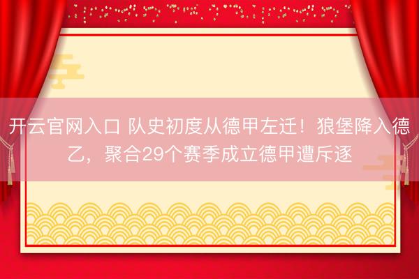 开云官网入口 队史初度从德甲左迁！狼堡降入德乙，聚合29个赛季成立德甲遭斥逐