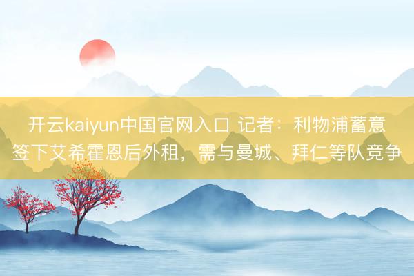 开云kaiyun中国官网入口 记者:利物浦蓄意签下艾希霍恩后外租,需与曼城、拜仁等队竞争