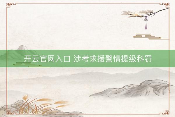 开云官网入口 涉考求援警情提级科罚