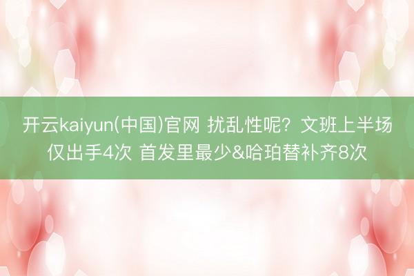 开云kaiyun(中国)官网 扰乱性呢？文班上半场仅出手4次 首发里最少&哈珀替补齐8次
