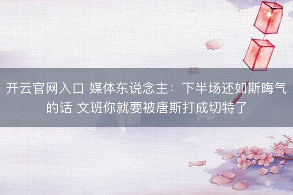 开云官网入口 媒体东说念主：下半场还如斯晦气的话 文班你就要被唐斯打成切特了