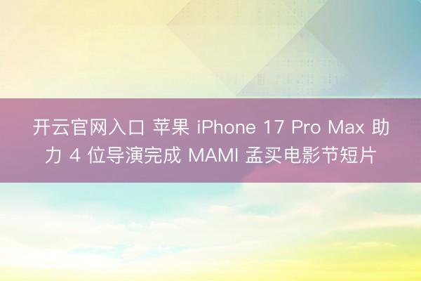 开云官网入口 苹果 iPhone 17 Pro Max 助力 4 位导演完成 MAMI 孟买电影节短片