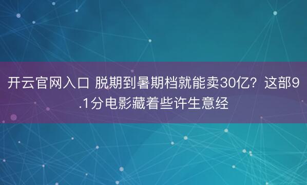 开云官网入口 脱期到暑期档就能卖30亿？这部9.1分电影藏着些许生意经