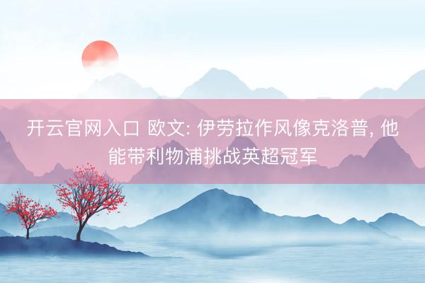开云官网入口 欧文: 伊劳拉作风像克洛普， 他能带利物浦挑战英超冠军