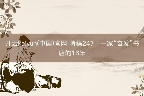 开云kaiyun(中国)官网 特稿247｜一家“奋发”书店的16年