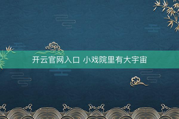 开云官网入口 小戏院里有大宇宙