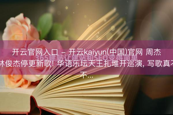开云官网入口 - 开云kaiyun(中国)官网 周杰伦林俊杰停更新歌! 华语乐坛天王扎堆开巡演, 写歌真不...
