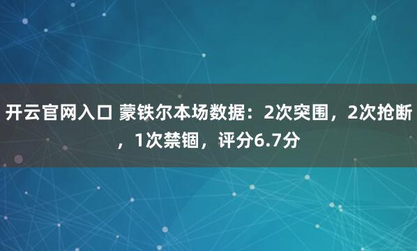 开云官网入口 蒙铁尔本场数据：2次突围，2次抢断，1次禁锢，<a href=