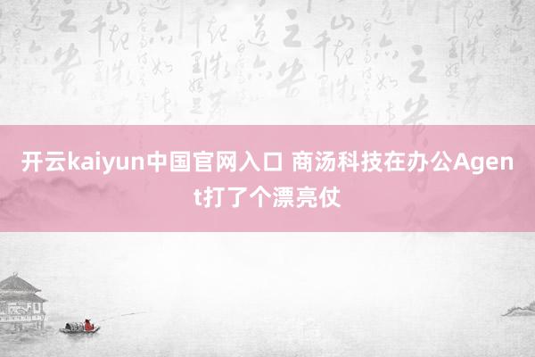 开云kaiyun中国官网入口 商汤科技在办公Agent打了个漂亮仗